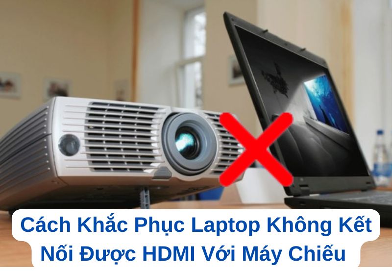 Khắc phục lỗi laptop không kết nối được HDMI với máy chiếu