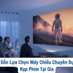 Hướng Dẫn Lựa Chọn Máy Chiếu Chuyên Dụng Cho Rạp Phim Tại Gia