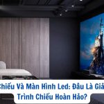 Máy Chiếu Và Màn Hình Led: Đâu Là Giải Pháp Trình Chiếu Hoàn Hảo?