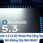 Bluetooth 5.3 Là Gì? Khám Phá Công Nghệ Kết Nối Không Dây Mới Nhất?