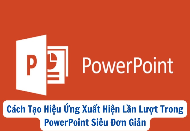 Cách Tạo Hiệu Ứng Xuất Hiện Lần Lượt Trong PowerPoint Siêu Đơn Giản