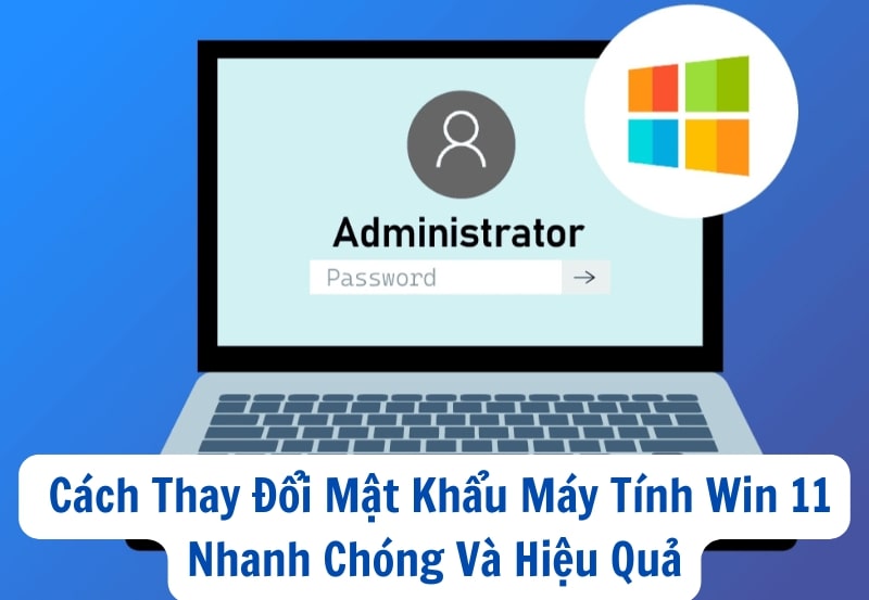 Cách Thay Đổi Mật Khẩu Máy Tính Win 11 Nhanh Chóng Và Hiệu Quả