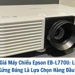 Đánh Giá Máy Chiếu Epson EB-L770U: Liệu Có Xứng Đáng Là Lựa Chọn Hàng Đầu?