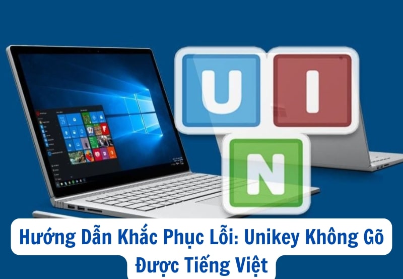 Hướng Dẫn Khắc Phục Lỗi: Unikey Không Gõ Được Tiếng Việt
