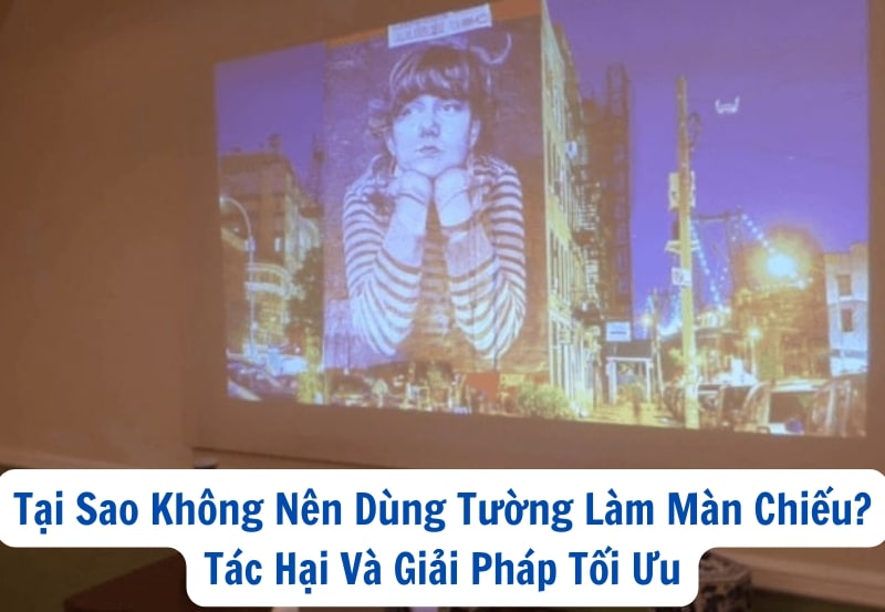 Tại Sao Không Nên Dùng Tường Làm Màn Chiếu? Tác Hại Và Giải Pháp Tối Ưu