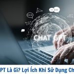 Chat GPT Là Gì? Lợi Ích Khi Sử Dụng Chat GPT