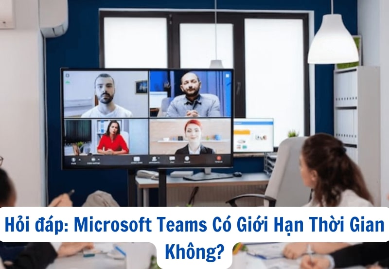 Hỏi đáp: Microsoft Teams Có Giới Hạn Thời Gian Không?