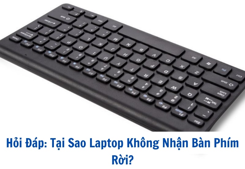 Hỏi Đáp: Tại Sao Laptop Không Nhận Bàn Phím Rời?