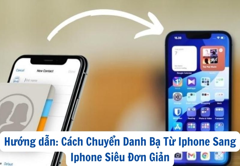 Hướng dẫn: Cách Chuyển Danh Bạ Từ Iphone Sang Iphone Siêu Đơn Giản