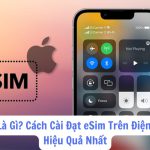 eSim Là Gì? Cách Cài Đặt eSim Trên Điện Thoại Hiệu Quả Nhất