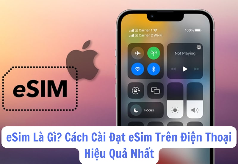 eSim Là Gì? Cách Cài Đặt eSim Trên Điện Thoại Hiệu Quả Nhất
