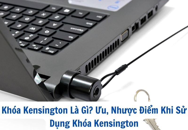 Khóa Kensington Là Gì? Ưu, Nhược Điểm Khi Sử Dụng Khóa Kensington