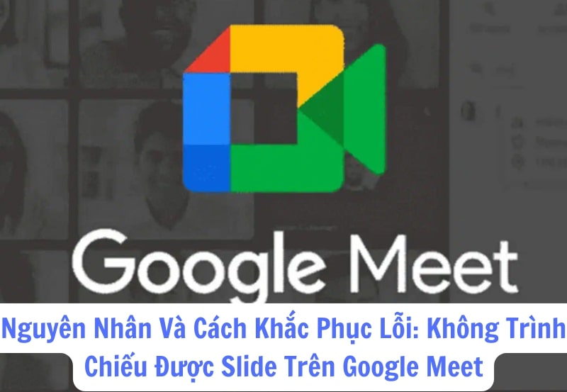 Nguyên Nhân Và Cách Khắc Phục Lỗi: Không Trình Chiếu Được Slide Trên Google Meet