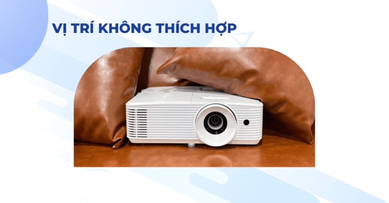 Đặt máy chiếu ở không gian hẹp gây cản trở luồng không khí, làm nóng máy chiếu